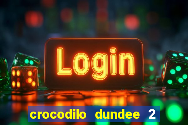 crocodilo dundee 2 filme completo dublado